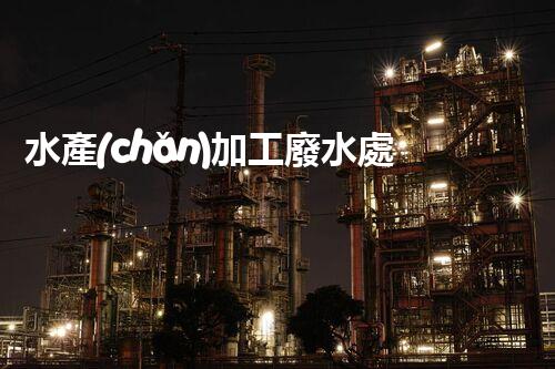 水產(chǎn)加工廢水處理工藝的四大革新！